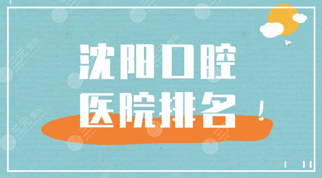 沈阳口腔医院排名|人民医院、欢乐仁爱口腔、康贝佳口腔等上榜!