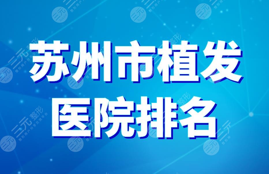 苏州市植发医院排名|新生植发、薇琳植发、美莱植发上榜！