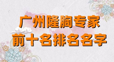广州隆胸专家前十名排名名字