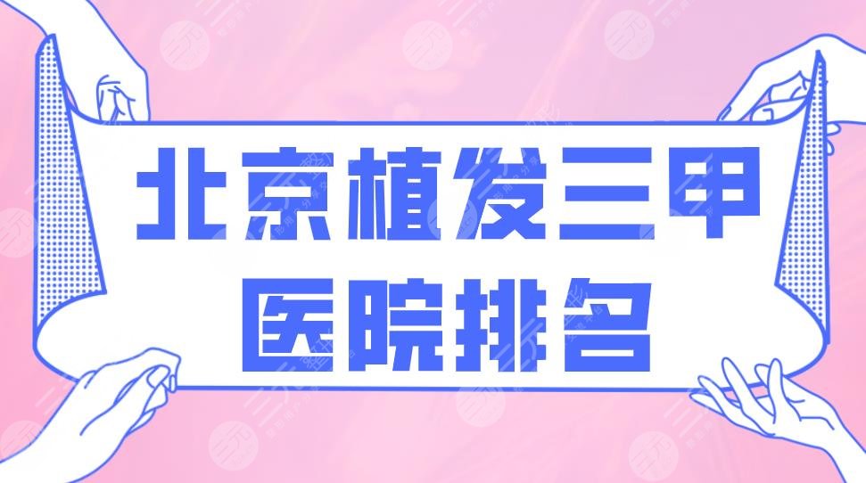 北京植发三甲医院排名|北大第三医院和301医院哪个好?附价目表