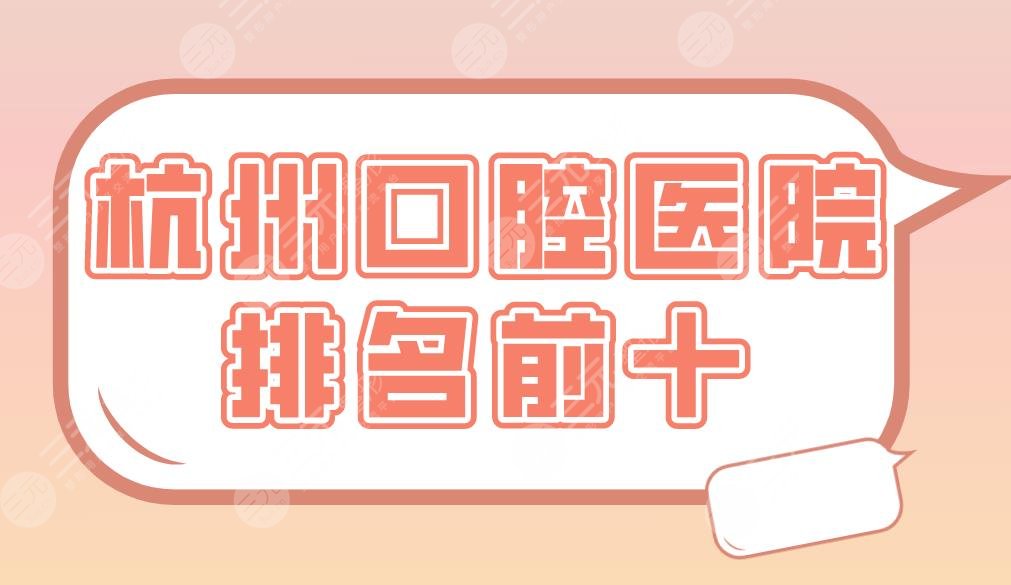 杭州口腔医院排名前十|美奥口腔、西湖口腔、亮贝美口腔等上榜！