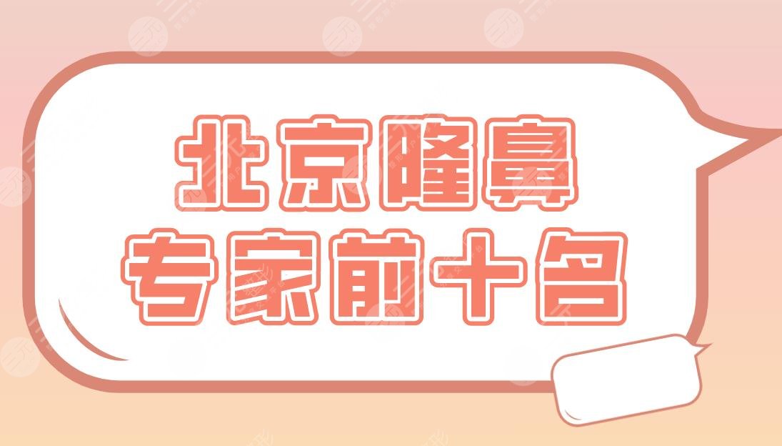 北京隆鼻专家前十名盘点!王军、巫文云、李劲良等医生上榜!