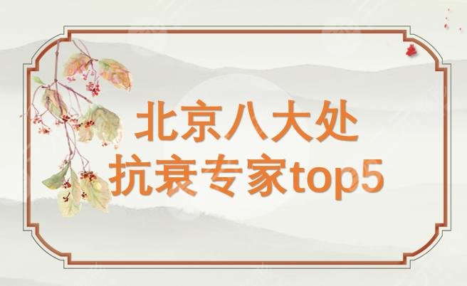 北京八大处抗衰专家top5：黄绿萍、王宝玺、霍孟华等技术实力均在