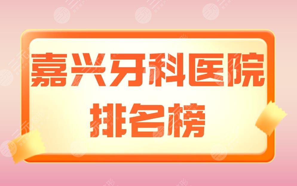 嘉兴牙科医院排名榜|曙光口腔、杭州口腔、牙博士口腔等上榜！