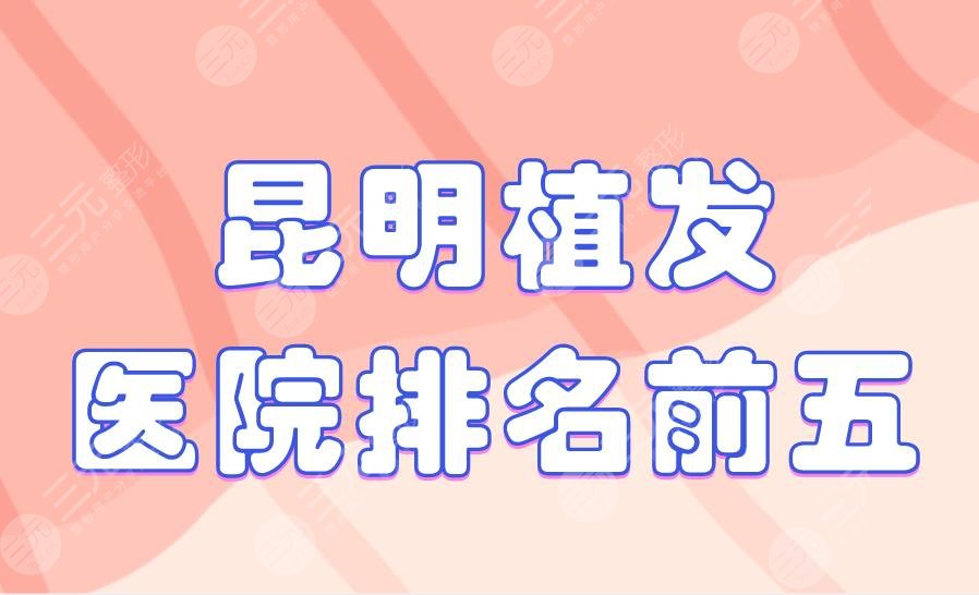 昆明植发医院排名前五|新生植发、雍禾植发、美立方整形上榜！