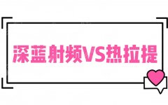 甄别|深蓝射频和热拉提哪个好？原理_维持时间_适应症深层分析