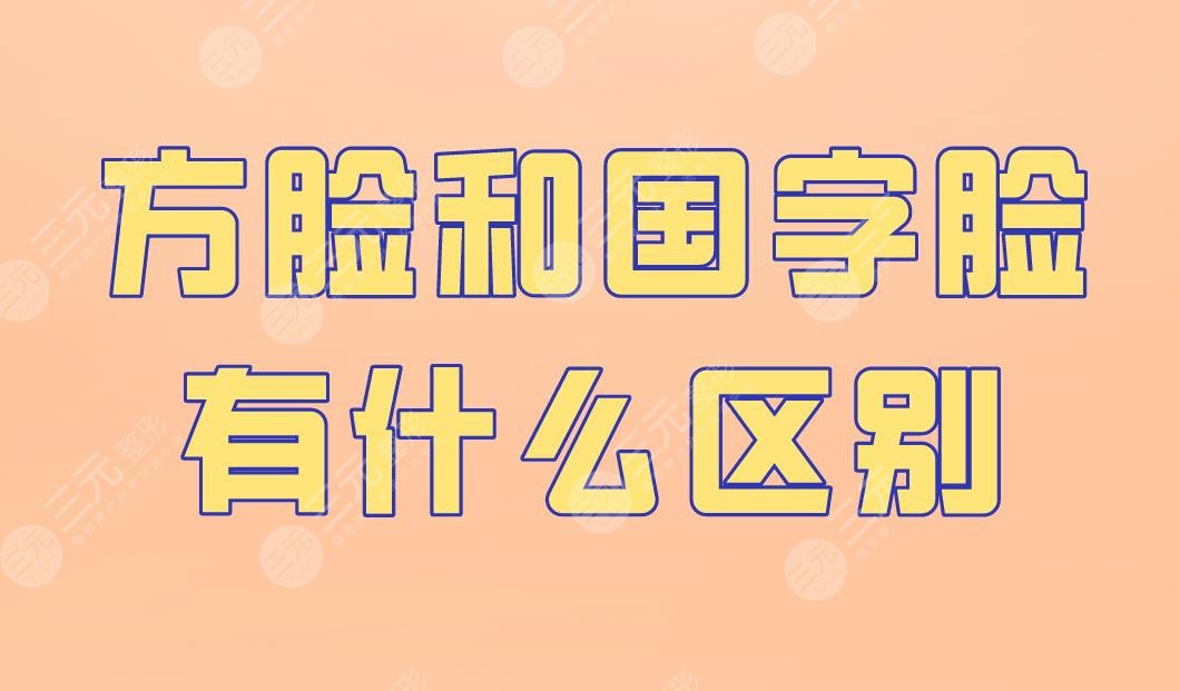 方脸和国字脸有什么区别？怎么改良？下颌角手术怎么样？附价格表