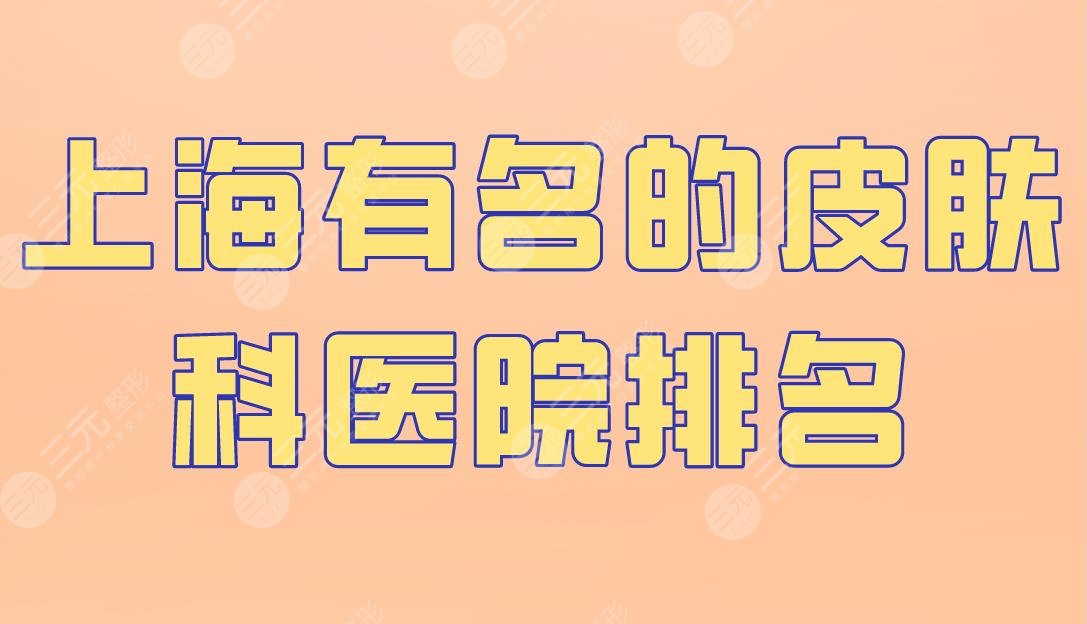上海有名的皮肤科医院排名|上海九院、华山医院、长海医院上榜！