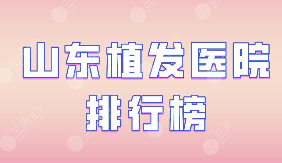 山东植发医院排行榜|碧莲盛植发、海峡整形、艺星植发等上榜!