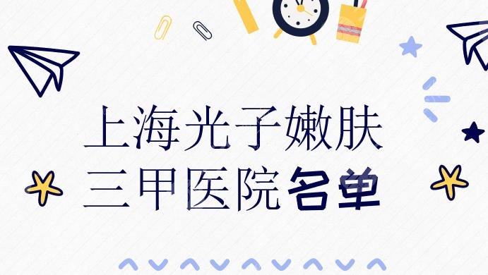 上海光子嫩肤三甲医院名单|长海医院、中山医院等盘点！附价格表+案例