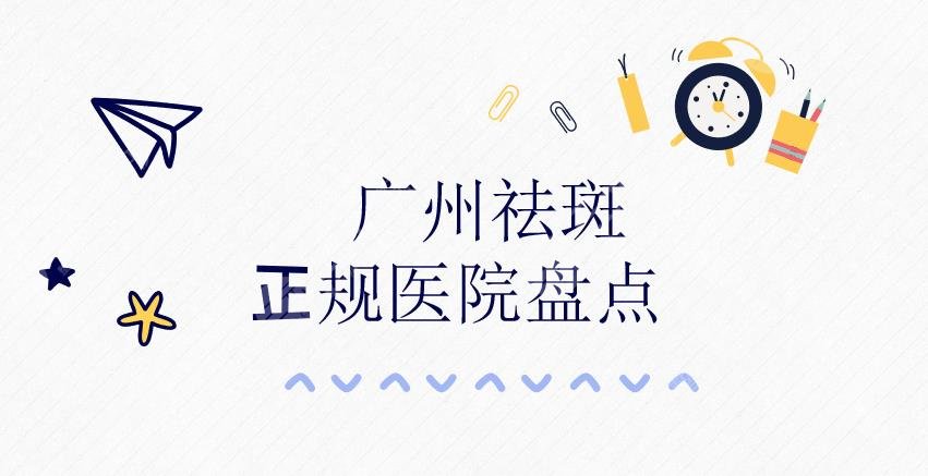广州祛斑哪家医院好|正规医院盘点：人民医院、皮肤病防治所等，附价格表