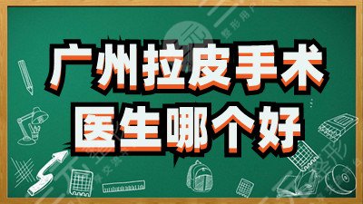 广州拉皮手术医生哪个好？黄广香、邓正军、郝永生等口碑好、人气高