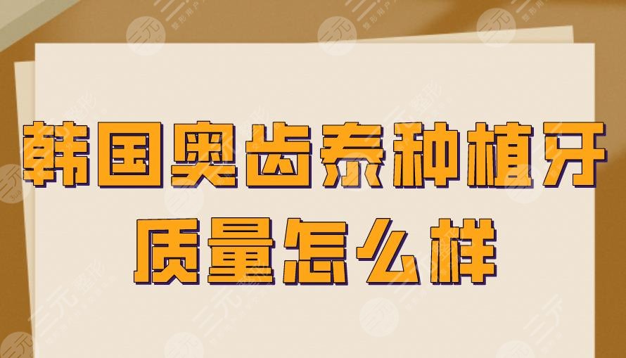韩国奥齿泰种植牙质量怎么样？多少钱？使用寿命多久？附价格表