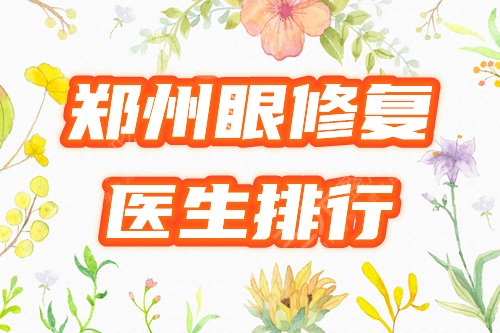 郑州眼修复好的专家医生排行榜