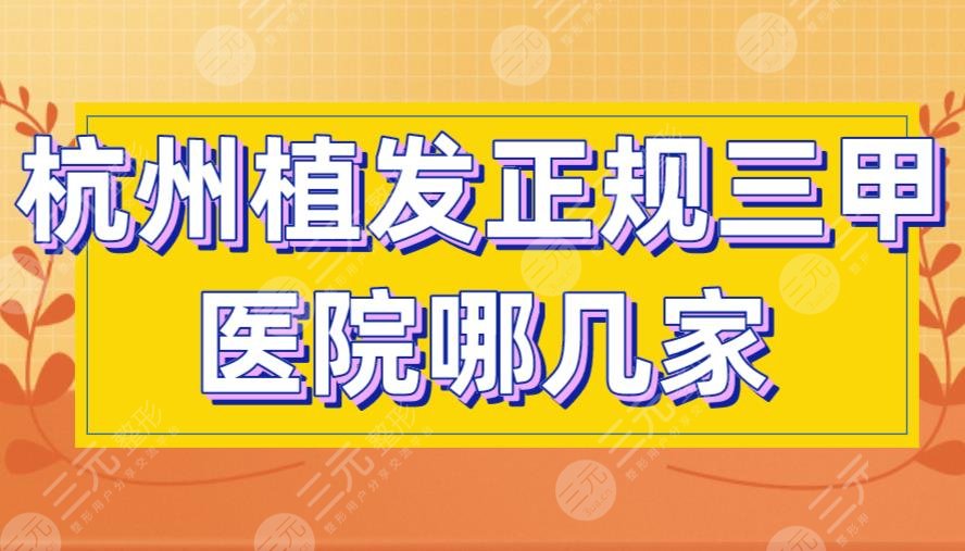 杭州植发正规三甲医院哪几家好?人民医院、浙大一院上榜!