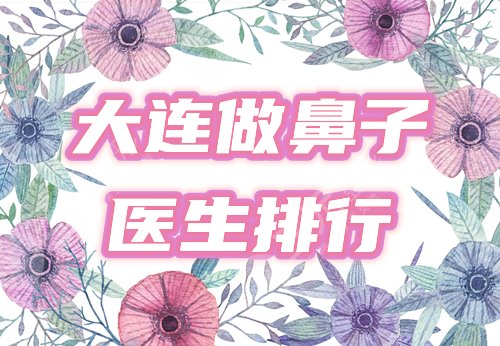 大连鼻子做的好的医生排行榜