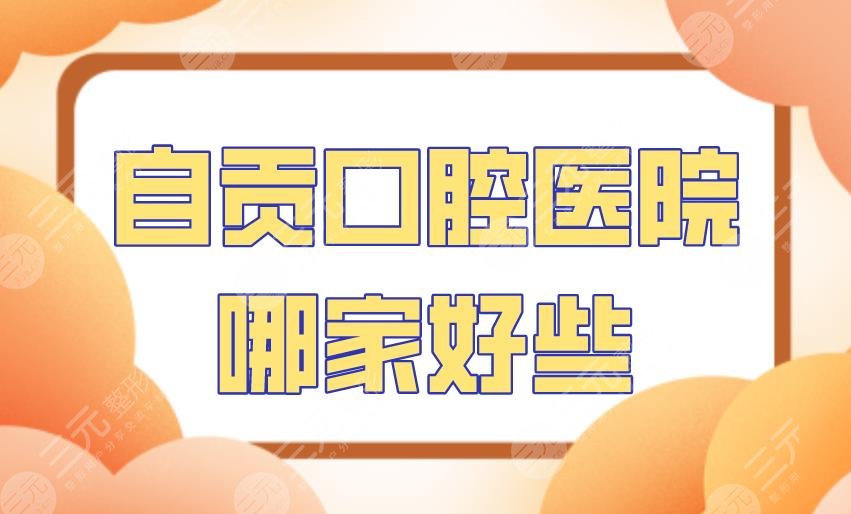 自贡口腔医院哪家好些？附医院排名|新桥口腔、禾悦口腔等上榜！