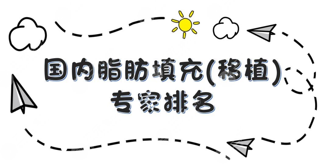 国内脂肪填充(移植)专家排名|李烈、赵亚均、刘等*医实力pk!附价格表2021