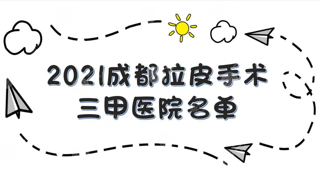 成都拉皮手术三甲医院名单|华西、友谊、西区医院等上榜!你pick哪家~