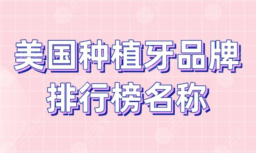 美国种植牙品牌排行榜名称盘点!登腾,奥齿泰,美格真,登特斯等!
