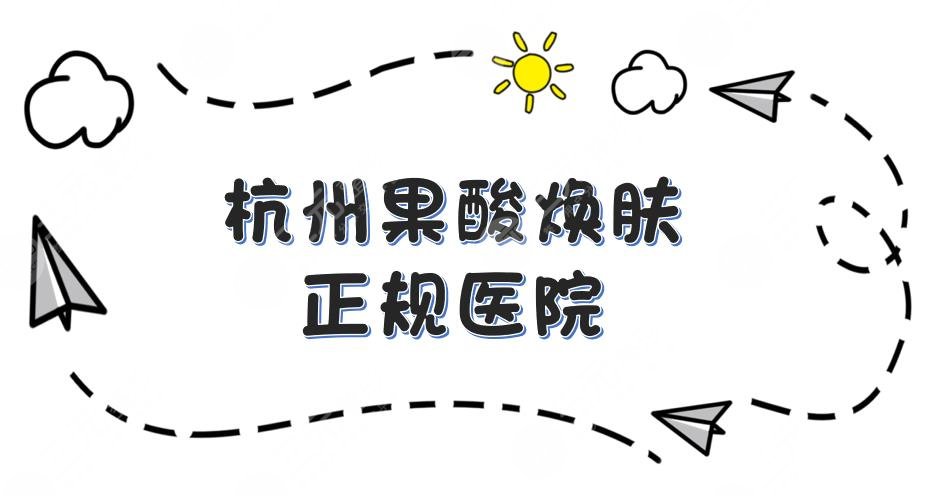 杭州果酸焕肤哪家医院比较好?时光、美莱、连天美等5家正规医院盘点!