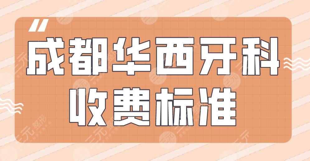 成都华西牙科收费标准是多少？高不高？附医生介绍+费用价格表