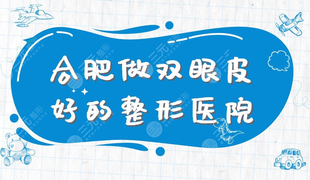 合肥做双眼皮好的整形医院|人民医院、艺星整形、福华美容等上榜！