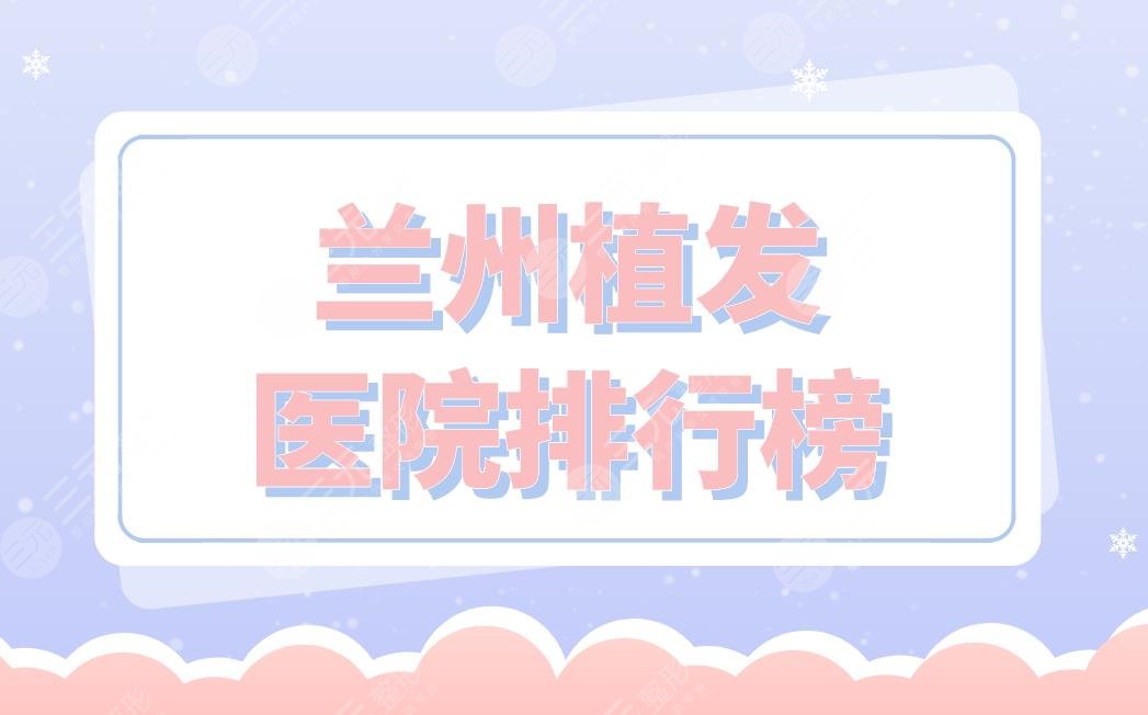 兰州植发医院排行榜|碧莲盛植发、新禾植发、青丝亿植发等上榜！