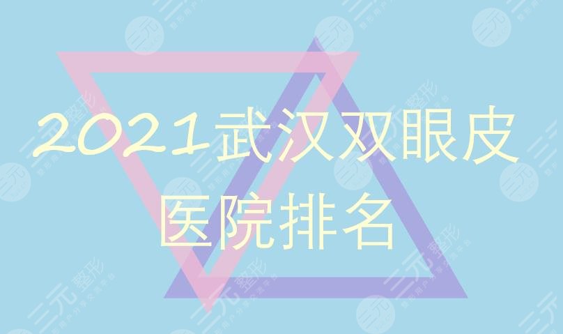 2021武汉双眼皮医院排名|中翰&美基元&艺星等均上榜!都是口碑医院~