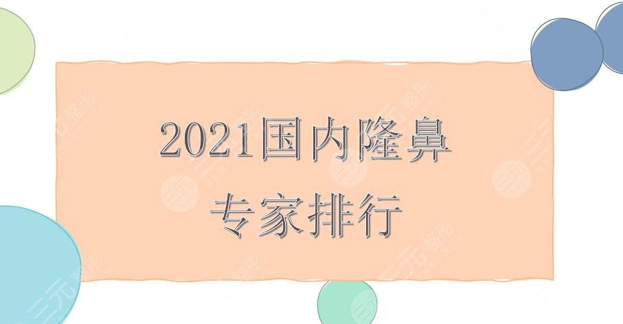 是2021国内隆鼻专家排行:刘彦军|李劲良|牛勇敢等厉害的医生上榜!