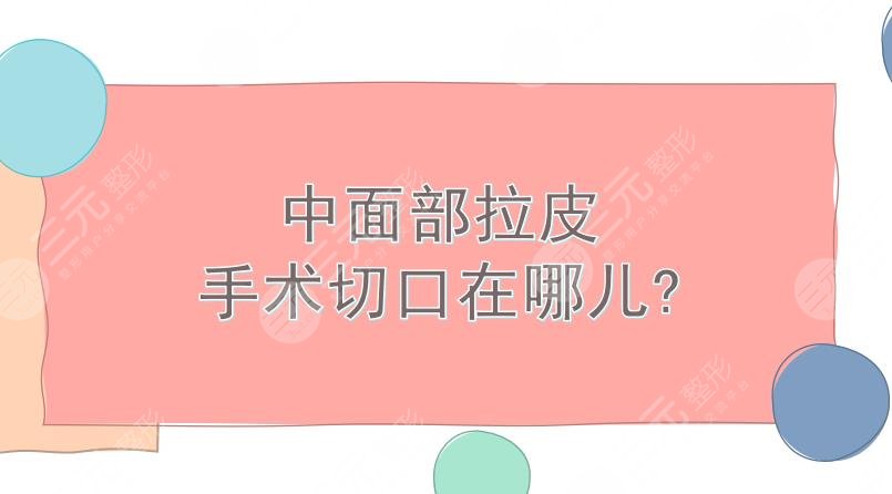 中面部拉皮手术切口在哪儿?避免后遗症方法盘点!轻松get紧致肌肤