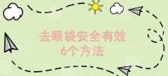 去眼袋降低风险有的6个方法解读!1分钟内找到适合自己的方式~ 去眼袋降低风险有的6个方法解读!1分钟内找到适合自己的方式~