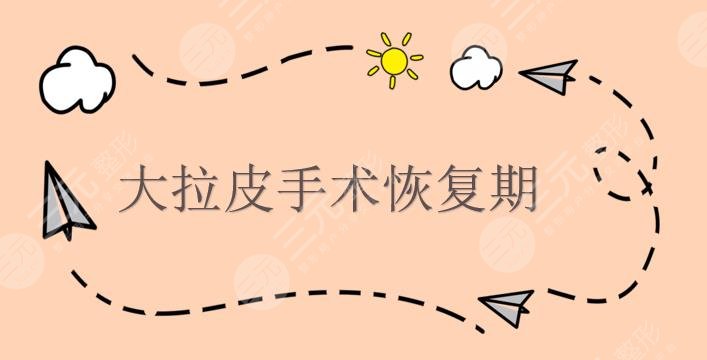 大拉皮手术恢复期多少天?受哪些方面影响?术后护理事项盘点!