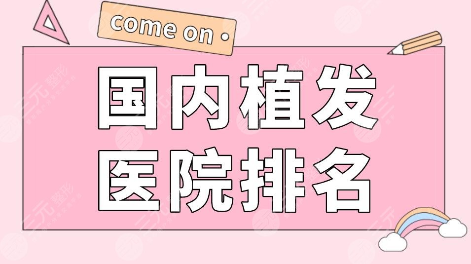 国内植发医院排名|碧莲盛植发、新生植发、大麦微针植发等上榜!