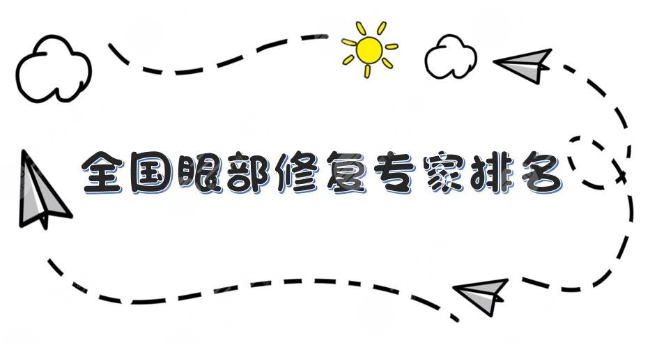 全国眼部修复医生排名|韩新鸣、曹仁昌、王海平等双眼皮修复大咖上榜！