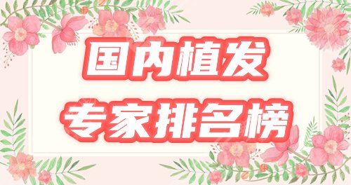 国内好的植发专家排名公布!李会民,雷惠斌等5位医生上榜,势不可挡!