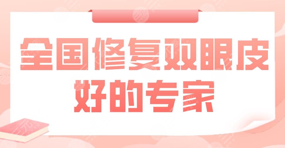 全国修复双眼皮好的专家盘点!魏志香、孙峰、刘志刚、朴相根上榜!