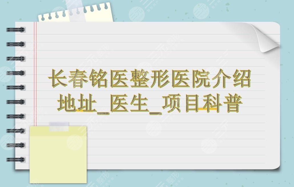 长春铭医整形医院靠谱吗?附地址&口碑医生&双眼皮科普