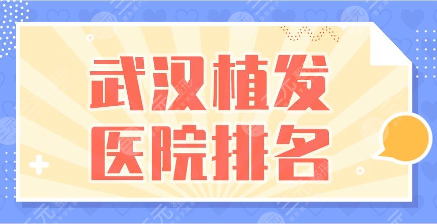 武汉植发医院排名|新生植发、碧莲盛植发、大麦植发等上榜！