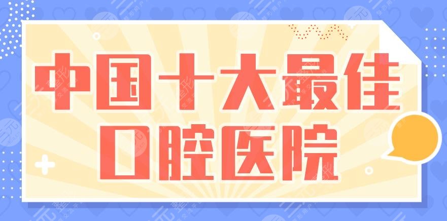 十大好的口腔医院|北京协和医院、北京中诺口腔等上榜！