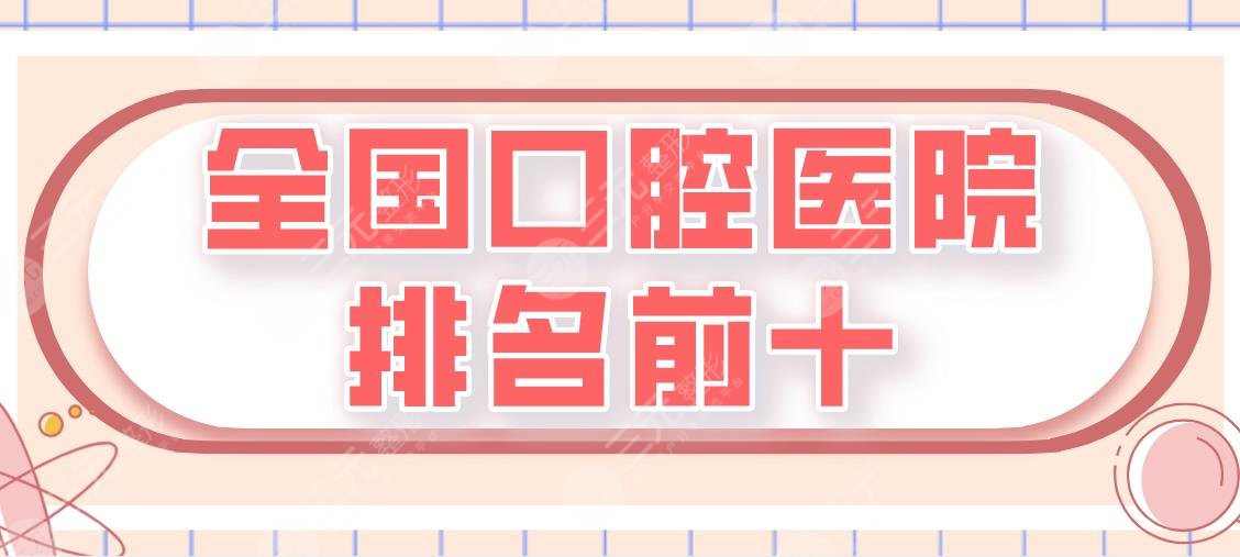 全国口腔医院排名前十|北京协和医院、四川华西医院等实力上榜!