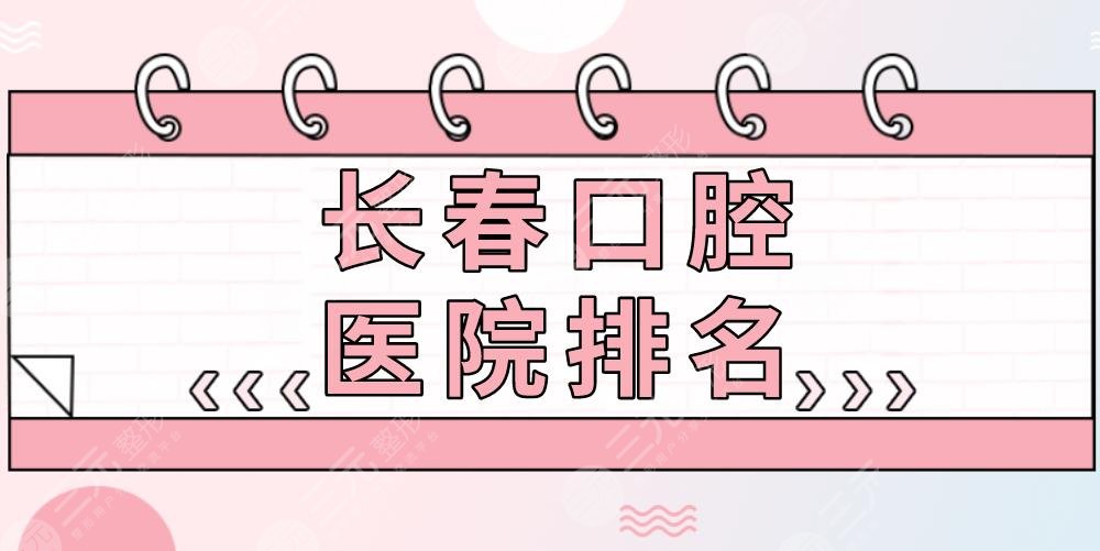 长春口腔医院排名|超龙牙博士、优丽仕口腔、爱齿口腔等上榜！