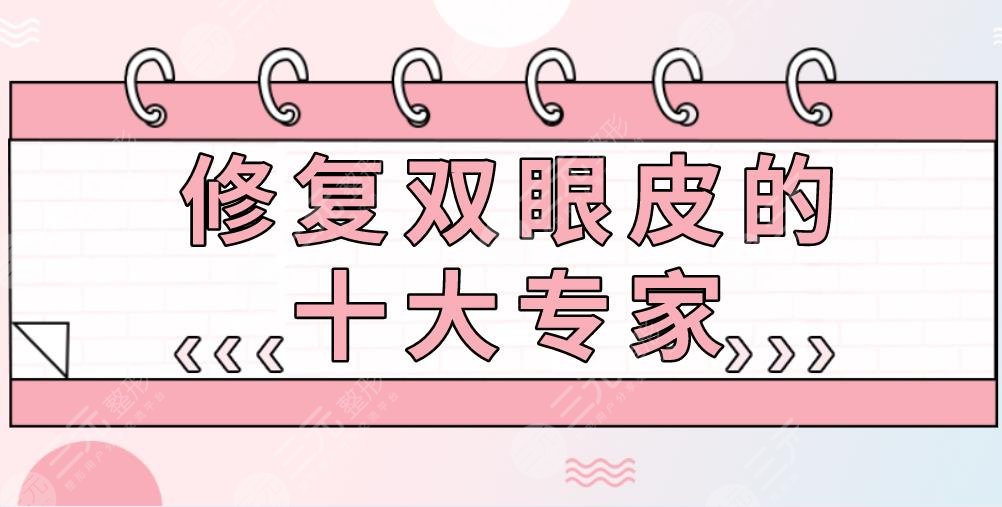 修复双眼皮的十大专家排名|李天石、魏志香、李斌斌等医生上榜！