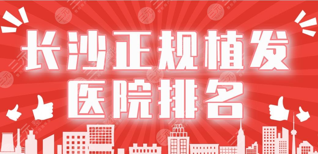 长沙正规植发医院排名|碧莲盛、新生、笙泽、大麦、岱高上榜！