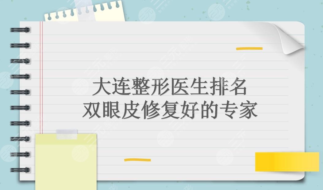 大连整形医生排名|双眼皮修复好的专家:刘志刚、张井忠等上榜!术前必看~