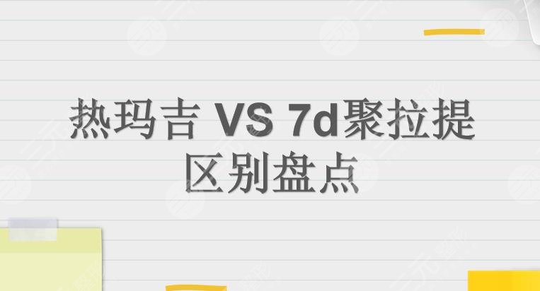 区别|热玛吉和7d聚拉提哪个好?探头、技术、维持时间等5方面解析!