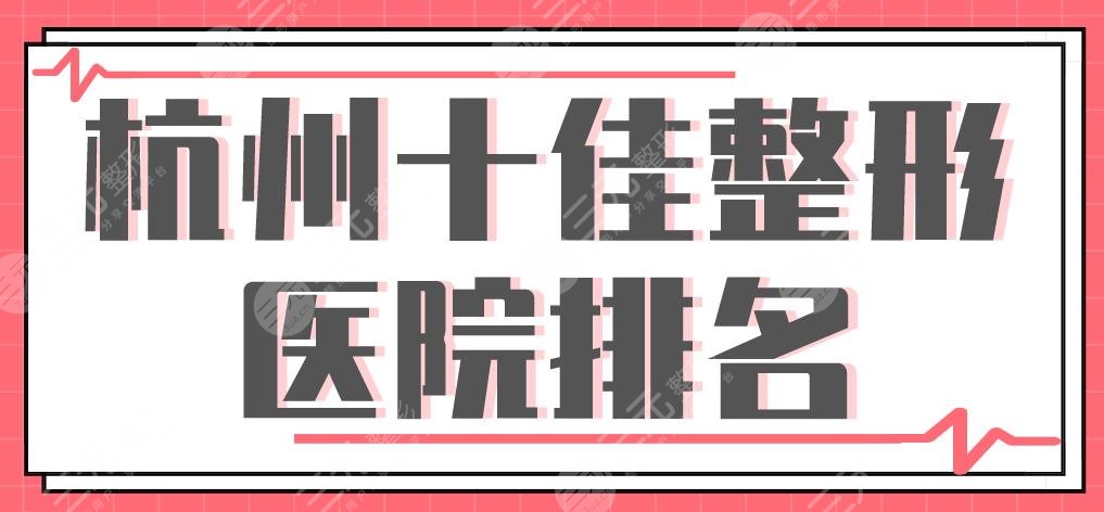 杭州十佳整形医院排名|美莱、时光、格莱美、华山连天美等上榜！