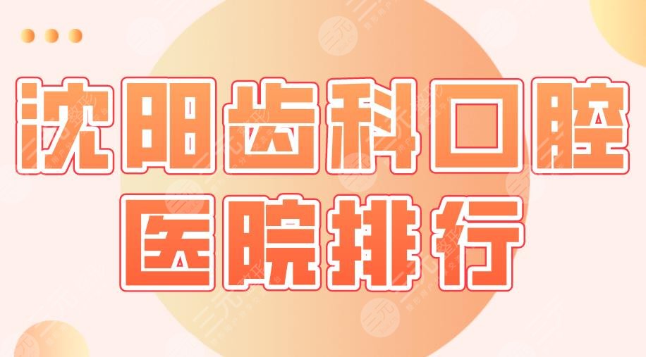 沈阳齿科口腔医院排行|市一医院、市口腔、欢乐仁爱口腔等上榜!