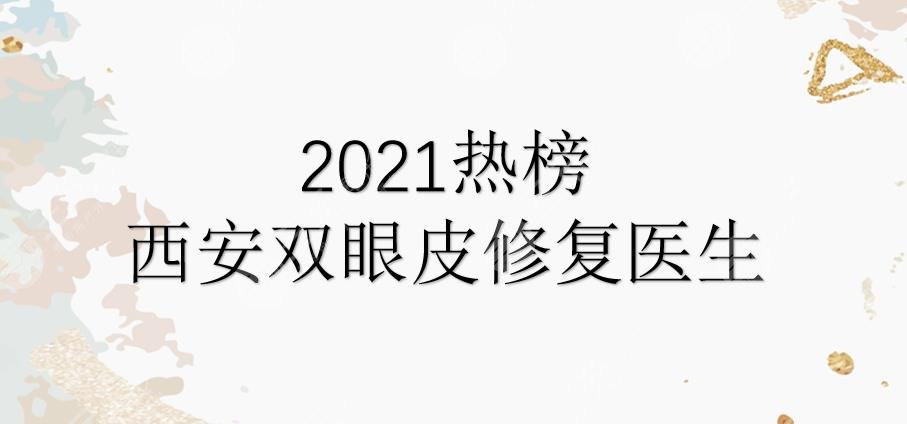 2021热榜|西安双眼皮修复医生|孙峰、罗金刚、刘军等实力均在线！