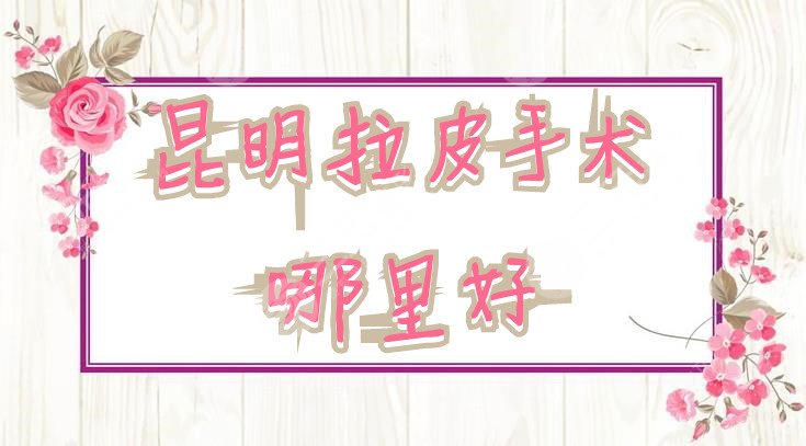 昆明拉皮手术哪里好
